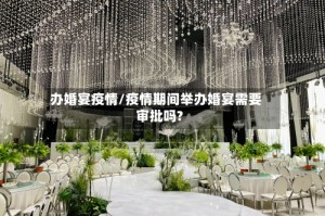 办婚宴疫情/疫情期间举办婚宴需要审批吗?