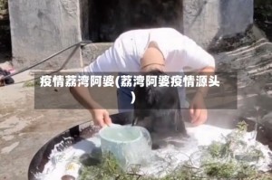 疫情荔湾阿婆(荔湾阿婆疫情源头)