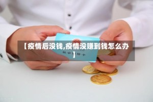 【疫情后没钱,疫情没赚到钱怎么办】