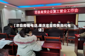 【忠县疫情电话,重庆忠县疫情询问电话】