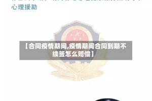 【合同疫情期间,疫情期间合同到期不续签怎么赔偿】