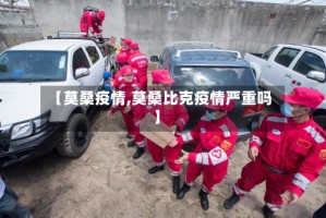 【莫桑疫情,莫桑比克疫情严重吗】