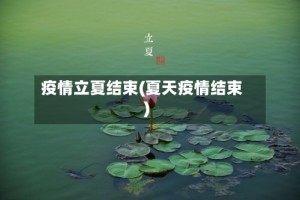 疫情立夏结束(夏天疫情结束)