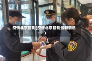 疫情北京管制(疫情北京管制最新消息)