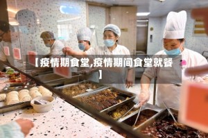 【疫情期食堂,疫情期间食堂就餐】