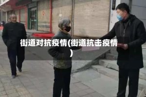 街道对抗疫情(街道抗击疫情)