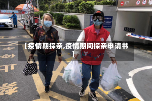 【疫情期探亲,疫情期间探亲申请书】