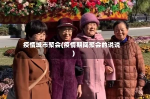 疫情城市聚会(疫情期间聚会的说说)