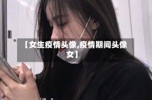 【女生疫情头像,疫情期间头像女】