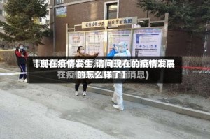 【现在疫情发生,请问现在的疫情发展的怎么样了】