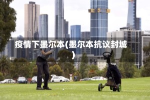 疫情下墨尔本(墨尔本抗议封城)