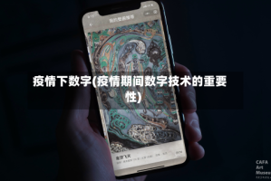 疫情下数字(疫情期间数字技术的重要性)
