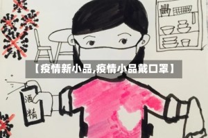 【疫情新小品,疫情小品戴口罩】