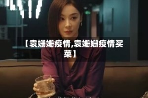 【袁姗姗疫情,袁姗姗疫情买菜】