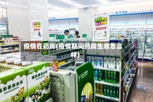 疫情在药房(疫情期间药房生意怎么样)