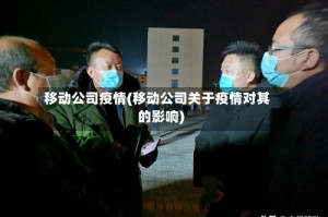 移动公司疫情(移动公司关于疫情对其的影响)