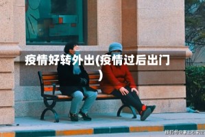 疫情好转外出(疫情过后出门)