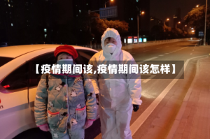 【疫情期间该,疫情期间该怎样】