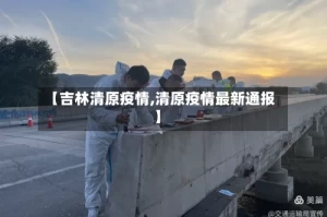 【吉林清原疫情,清原疫情最新通报】