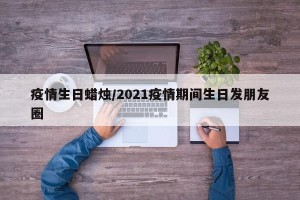 疫情生日蜡烛/2021疫情期间生日发朋友圈