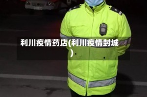 利川疫情药店(利川疫情封城)