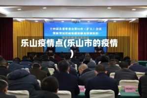 乐山疫情点(乐山市的疫情)