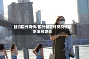 新浪国外疫情/国外新冠肺炎疫情最新消息 新闻
