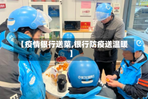 【疫情银行送菜,银行防疫送温暖】