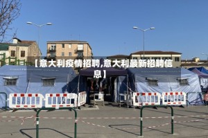 【意大利疫情招聘,意大利最新招聘信息】