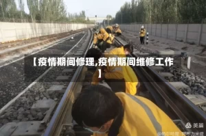 【疫情期间修理,疫情期间维修工作】