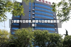 【鹤壁今日疫情,鹤壁今日疫情最新消息】
