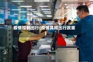 疫情控制出行(疫情其间出行政策)