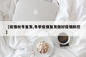 【疫情秋冬复发,冬季疫情复发做好疫情防控】