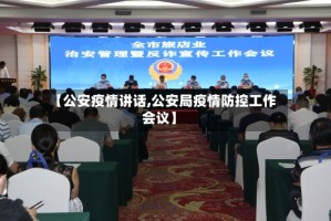 【公安疫情讲话,公安局疫情防控工作会议】