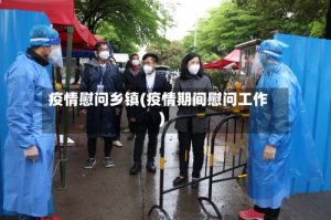 疫情慰问乡镇(疫情期间慰问工作)