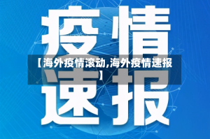 【海外疫情滚动,海外疫情速报】