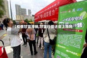 【疫情甘蓝滞销,甘蓝行情还会上涨吗】