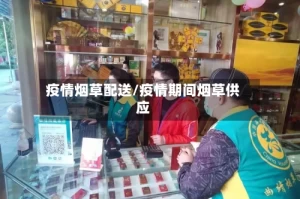 疫情烟草配送/疫情期间烟草供应
