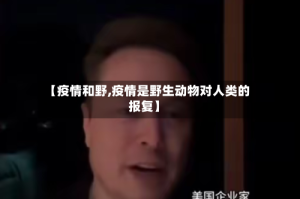 【疫情和野,疫情是野生动物对人类的报复】