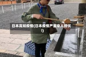 日本高知疫情(日本疫情严重令人担忧!)