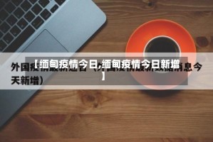 【缅甸疫情今日,缅甸疫情今日新增】