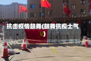 抗击疫情鼓舞(鼓舞抗疫士气)