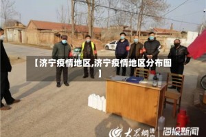 【济宁疫情地区,济宁疫情地区分布图】