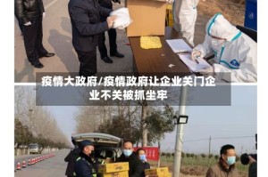 疫情大政府/疫情政府让企业关门企业不关被抓坐牢