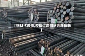 【钢材抗疫情,疫情过后钢材会涨价吗】