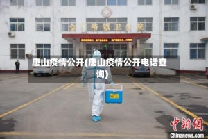 唐山疫情公开(唐山疫情公开电话查询)