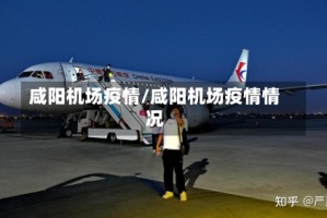 咸阳机场疫情/咸阳机场疫情情况