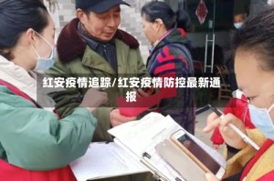 红安疫情追踪/红安疫情防控最新通报