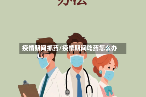 疫情期间抓药/疫情期间吃药怎么办