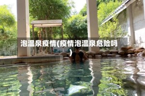 泡温泉疫情(疫情泡温泉危险吗)